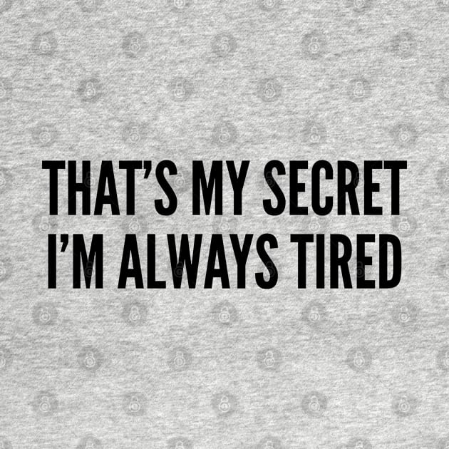 Cute - That's My Secret I'm Always Tired - Funny slogan Cute Statement by sillyslogans